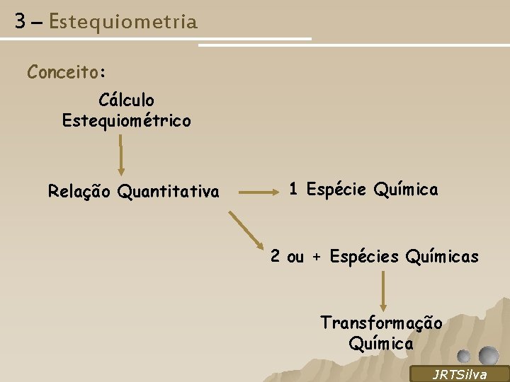 3 – Estequiometria Conceito: Cálculo Estequiométrico Relação Quantitativa 1 Espécie Química 2 ou +