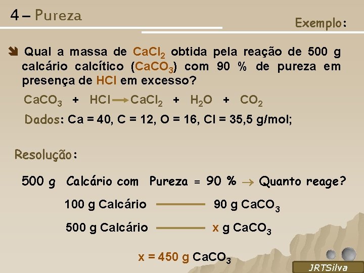 4 – Pureza Exemplo: Qual a massa de Ca. Cl 2 obtida pela reação