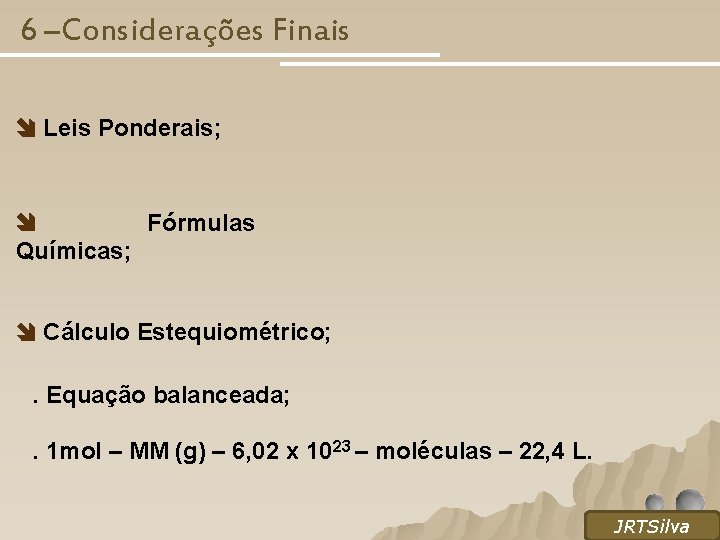 6 –Considerações Finais Leis Ponderais; Fórmulas Químicas; Cálculo Estequiométrico; . Equação balanceada; . 1