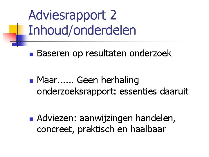 Adviesrapport 2 Inhoud/onderdelen n Baseren op resultaten onderzoek Maar. . . Geen herhaling onderzoeksrapport: