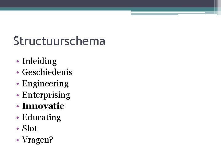 Structuurschema • • Inleiding Geschiedenis Engineering Enterprising Innovatie Educating Slot Vragen? 