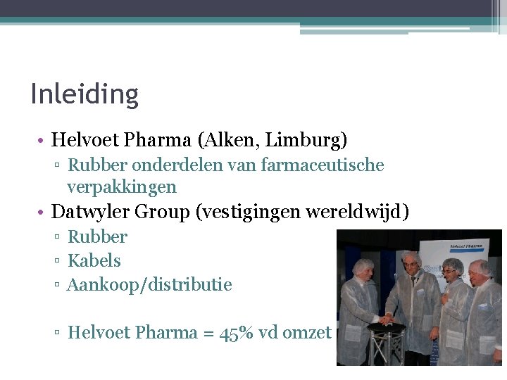 Inleiding • Helvoet Pharma (Alken, Limburg) ▫ Rubber onderdelen van farmaceutische verpakkingen • Datwyler