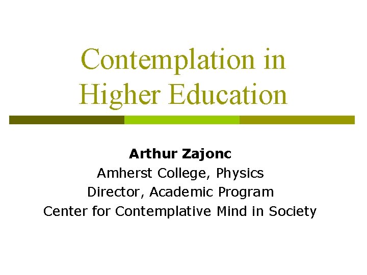 Contemplation in Higher Education Arthur Zajonc Amherst College, Physics Director, Academic Program Center for