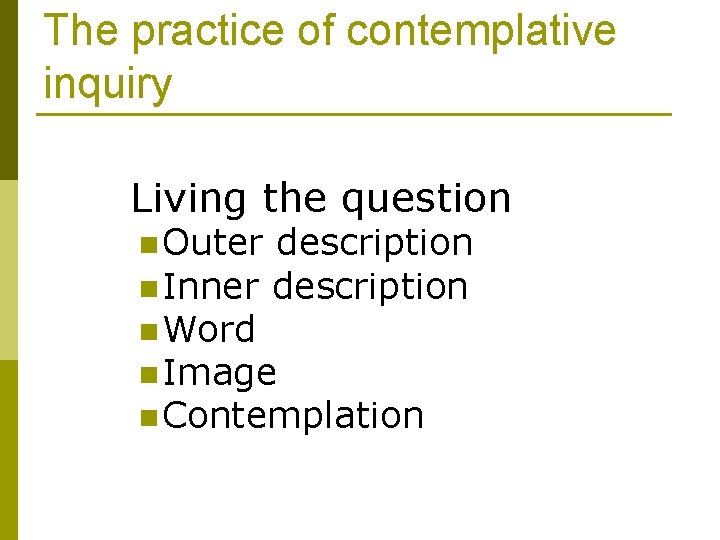 The practice of contemplative inquiry Living the question n Outer description n Inner description