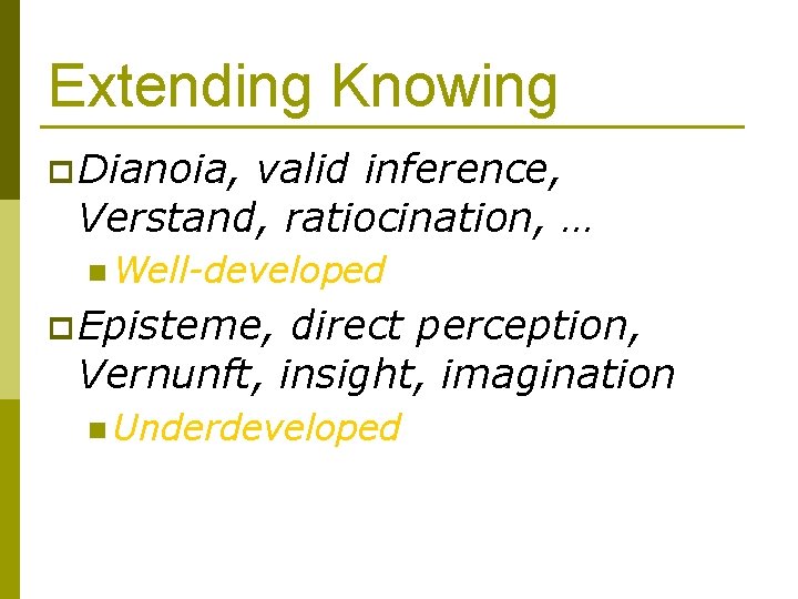 Extending Knowing p Dianoia, valid inference, Verstand, ratiocination, … n Well-developed p Episteme, direct