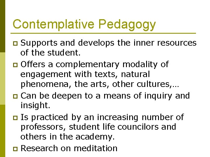 Contemplative Pedagogy Supports and develops the inner resources of the student. p Offers a