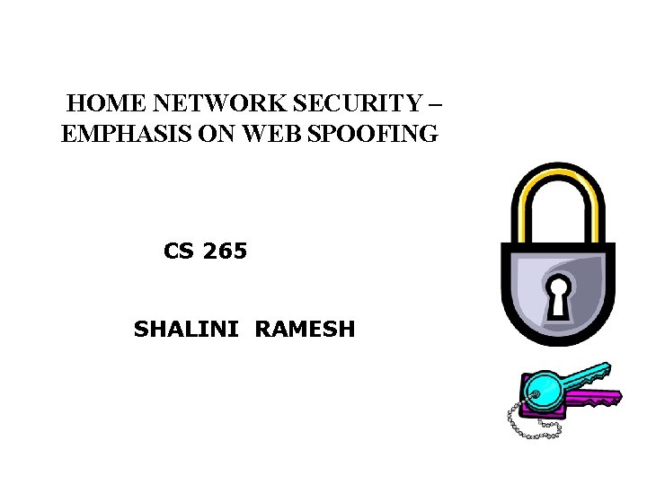 HOME NETWORK SECURITY – EMPHASIS ON WEB SPOOFING CS 265 SHALINI RAMESH 