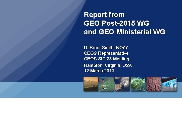 Report from GEO Post-2015 WG and GEO Ministerial WG D. Brent Smith, NOAA CEOS