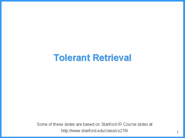 Tolerant Retrieval Some of these slides are based on Stanford IR Course slides at