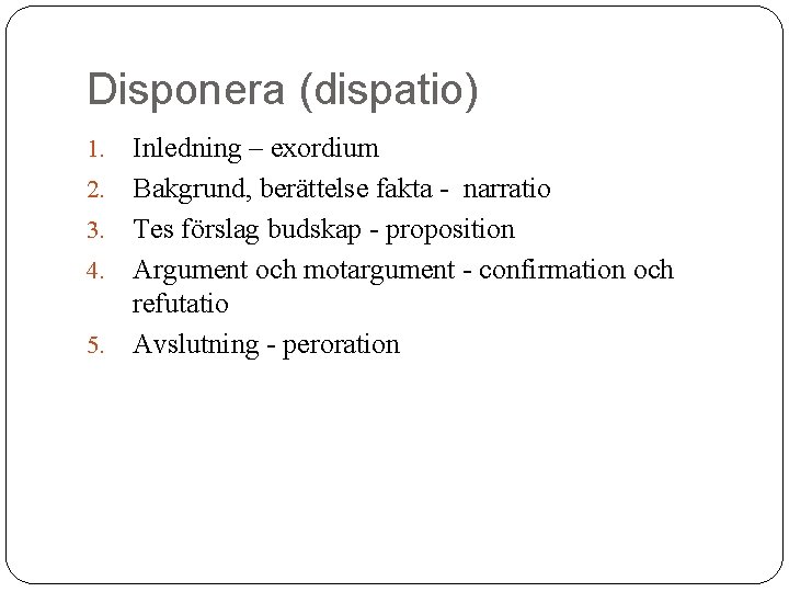 Disponera (dispatio) 1. 2. 3. 4. 5. Inledning – exordium Bakgrund, berättelse fakta -