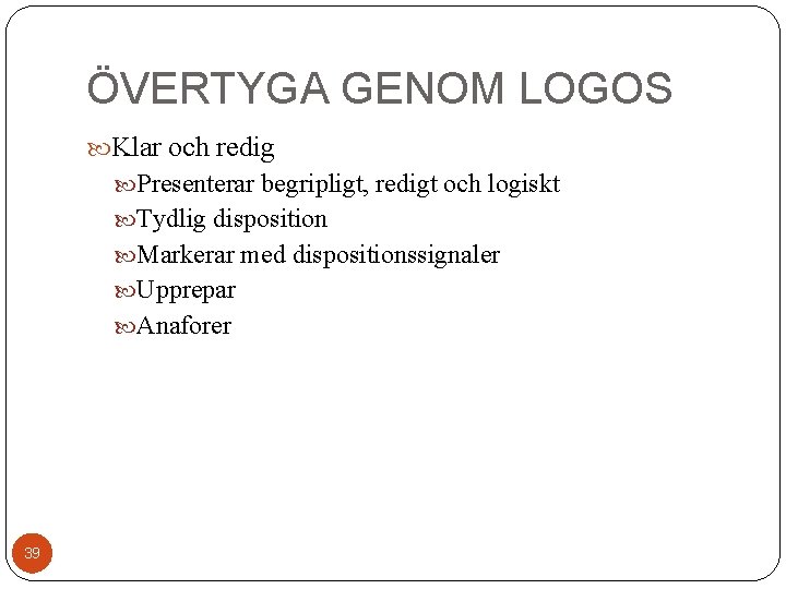 ÖVERTYGA GENOM LOGOS Klar och redig Presenterar begripligt, redigt och logiskt Tydlig disposition Markerar