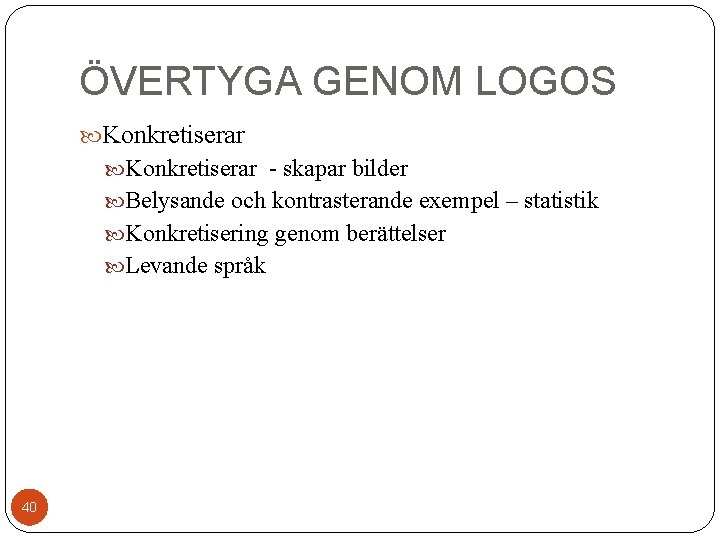 ÖVERTYGA GENOM LOGOS Konkretiserar - skapar bilder Belysande och kontrasterande exempel – statistik Konkretisering