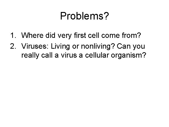 Problems? 1. Where did very first cell come from? 2. Viruses: Living or nonliving?