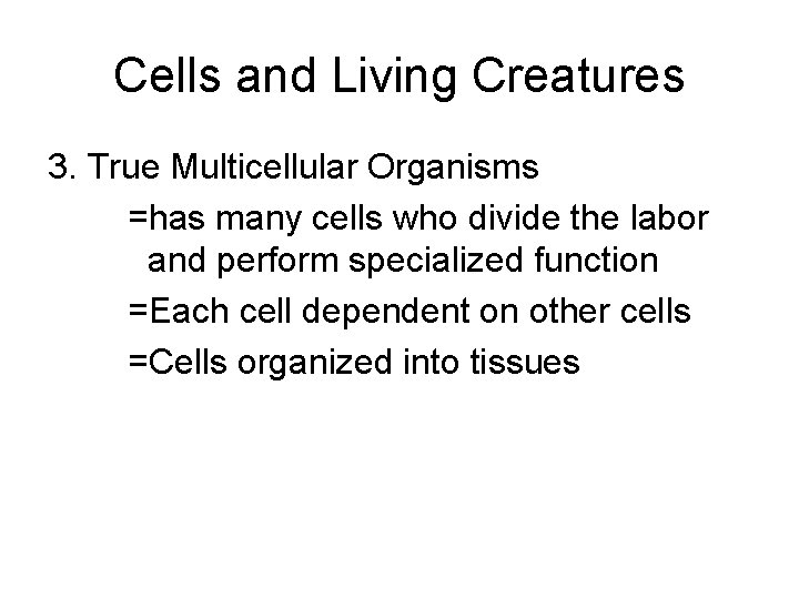Cells and Living Creatures 3. True Multicellular Organisms =has many cells who divide the
