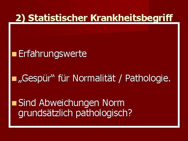 2) Statistischer Krankheitsbegriff Erfahrungswerte „Gespür“ Sind für Normalität / Pathologie. Abweichungen Norm grundsätzlich pathologisch?