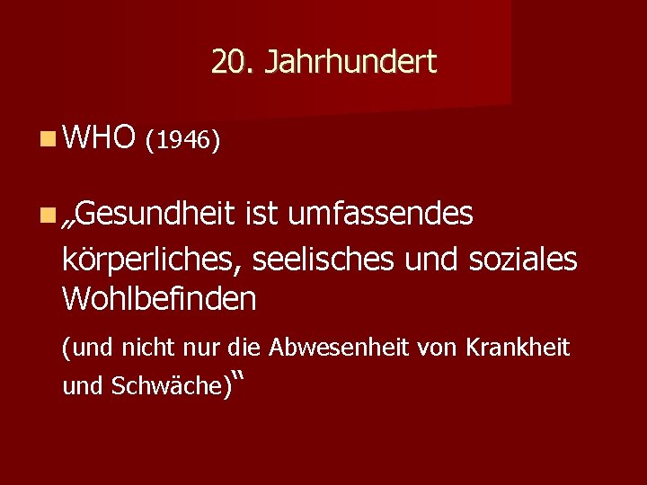 20. Jahrhundert WHO (1946) „Gesundheit ist umfassendes körperliches, seelisches und soziales Wohlbefinden (und nicht 20. Jahrhundert WHO (1946) „Gesundheit ist umfassendes körperliches, seelisches und soziales Wohlbefinden (und nicht