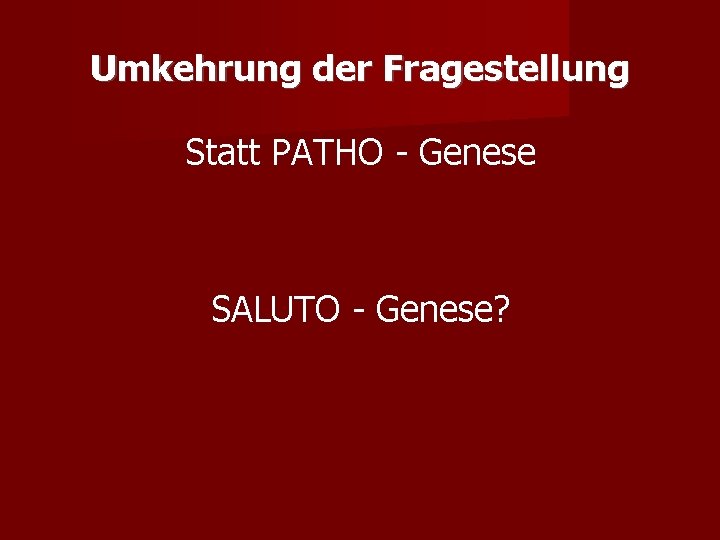 Umkehrung der Fragestellung Statt PATHO - Genese SALUTO - Genese? 