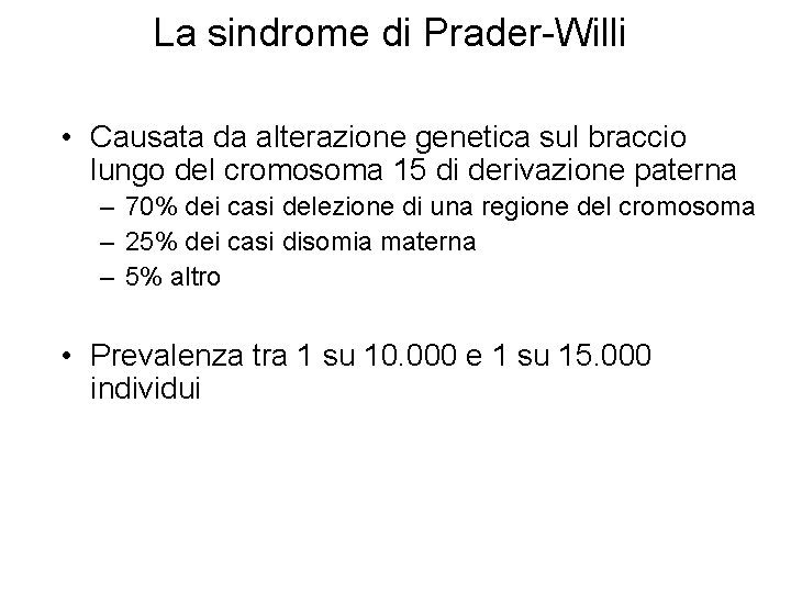 La sindrome di Prader-Willi • Causata da alterazione genetica sul braccio lungo del cromosoma La sindrome di Prader-Willi • Causata da alterazione genetica sul braccio lungo del cromosoma