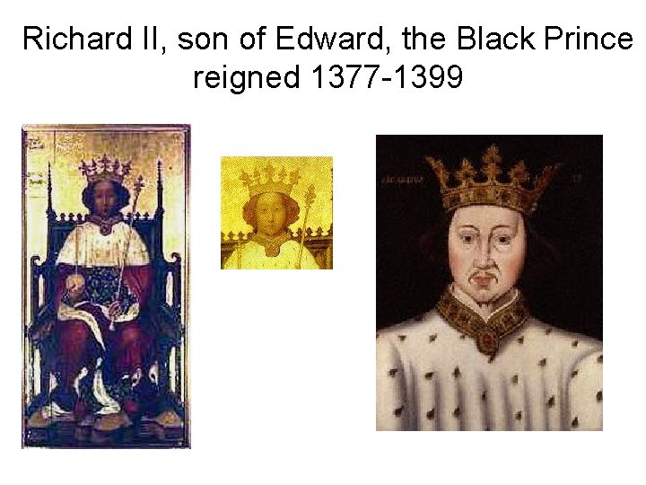 Richard II, son of Edward, the Black Prince reigned 1377 -1399 