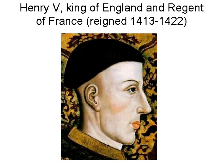 Henry V, king of England Regent of France (reigned 1413 -1422) 