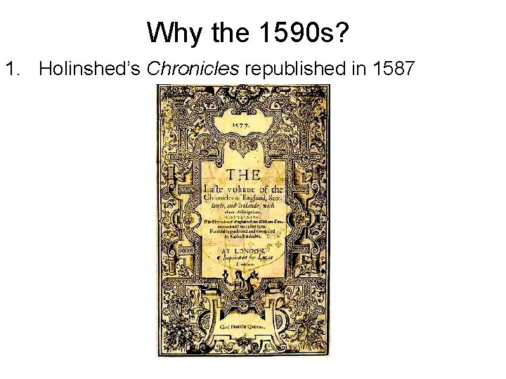 Why the 1590 s? 1. Holinshed’s Chronicles republished in 1587 