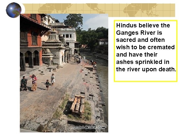 Hindus believe the Ganges River is sacred and often wish to be cremated and