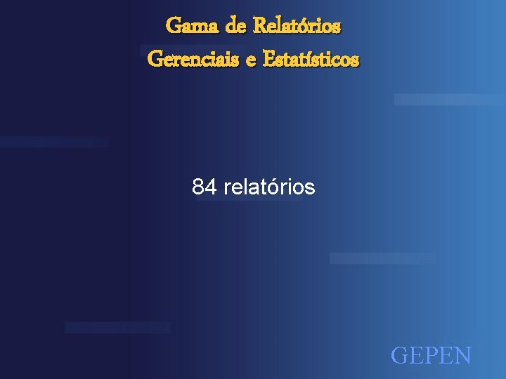 Gama de Relatórios Gerenciais e Estatísticos 84 relatórios GEPEN 