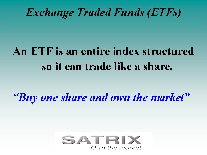 Exchange Traded Funds (ETFs) An ETF is an entire index structured so it can