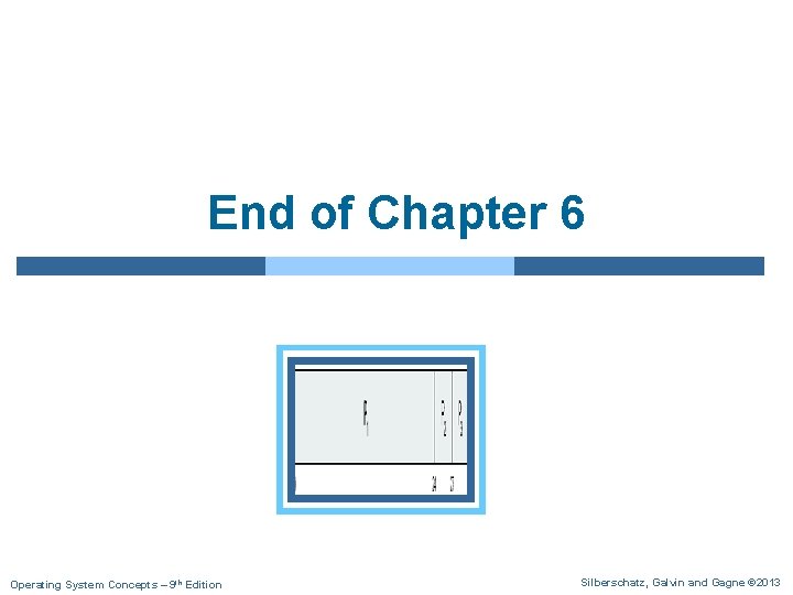 End of Chapter 6 Operating System Concepts – 9 th Edition Silberschatz, Galvin and