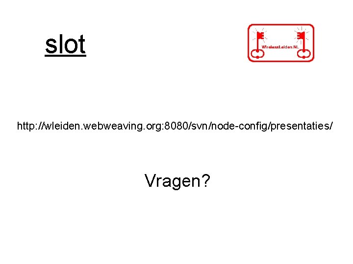 slot http: //wleiden. webweaving. org: 8080/svn/node-config/presentaties/ Vragen? slot http: //wleiden. webweaving. org: 8080/svn/node-config/presentaties/ Vragen?