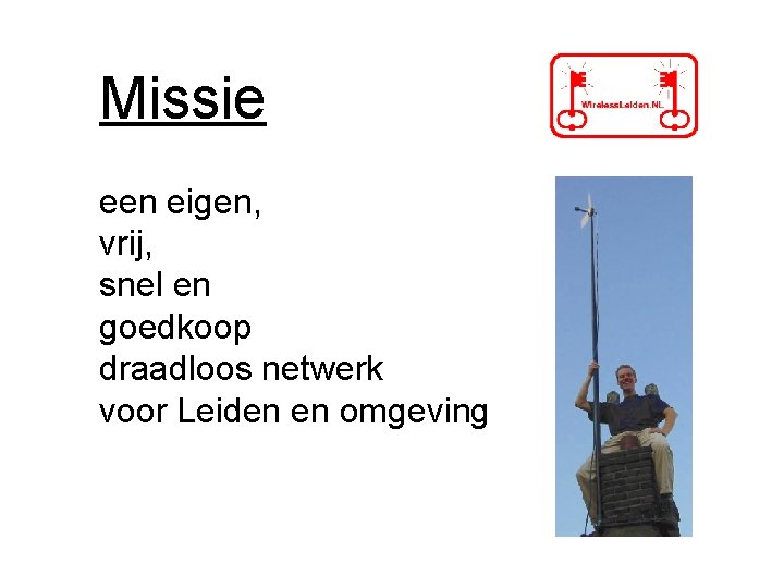 Missie een eigen, vrij, snel en goedkoop draadloos netwerk voor Leiden en omgeving Missie een eigen, vrij, snel en goedkoop draadloos netwerk voor Leiden en omgeving