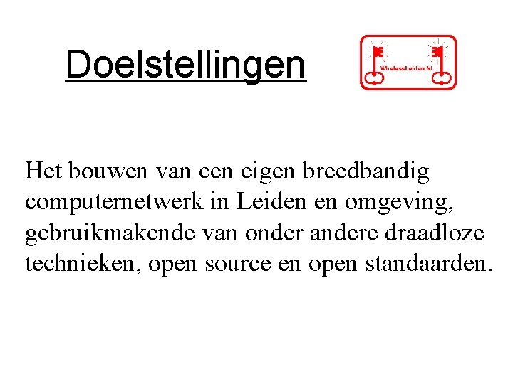 Doelstellingen Het bouwen van een eigen breedbandig computernetwerk in Leiden en omgeving, gebruikmakende van Doelstellingen Het bouwen van een eigen breedbandig computernetwerk in Leiden en omgeving, gebruikmakende van