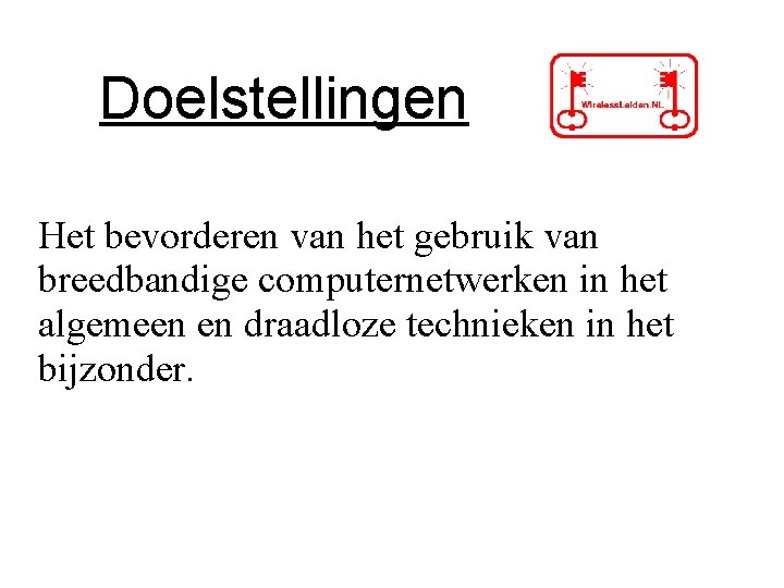 Doelstellingen Het bevorderen van het gebruik van breedbandige computernetwerken in het algemeen en draadloze Doelstellingen Het bevorderen van het gebruik van breedbandige computernetwerken in het algemeen en draadloze