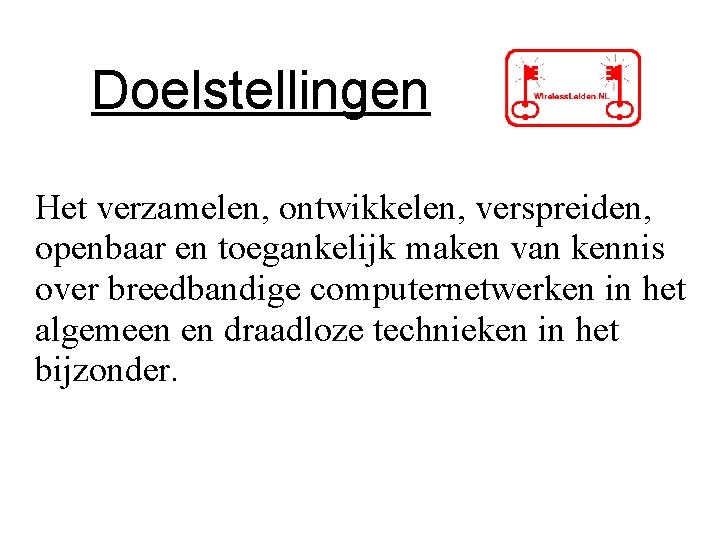 Doelstellingen Het verzamelen, ontwikkelen, verspreiden, openbaar en toegankelijk maken van kennis over breedbandige computernetwerken Doelstellingen Het verzamelen, ontwikkelen, verspreiden, openbaar en toegankelijk maken van kennis over breedbandige computernetwerken