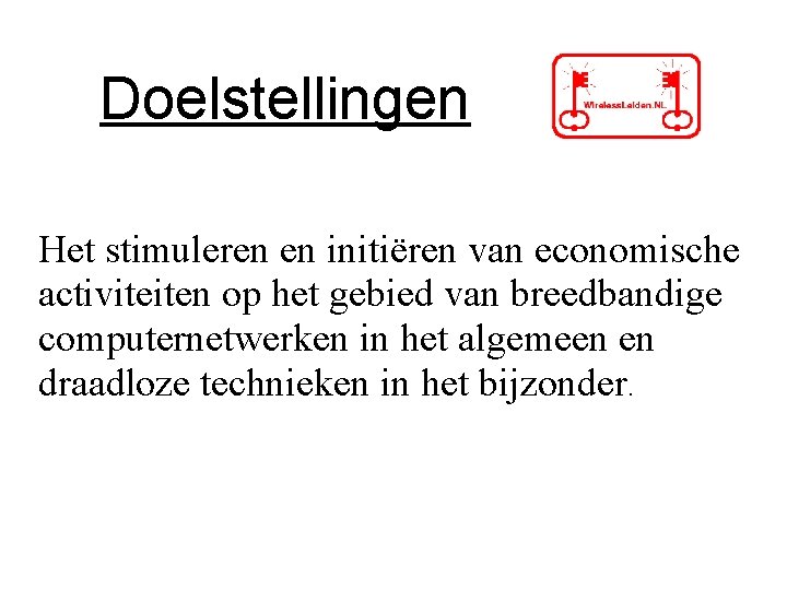 Doelstellingen Het stimuleren en initiëren van economische activiteiten op het gebied van breedbandige computernetwerken Doelstellingen Het stimuleren en initiëren van economische activiteiten op het gebied van breedbandige computernetwerken