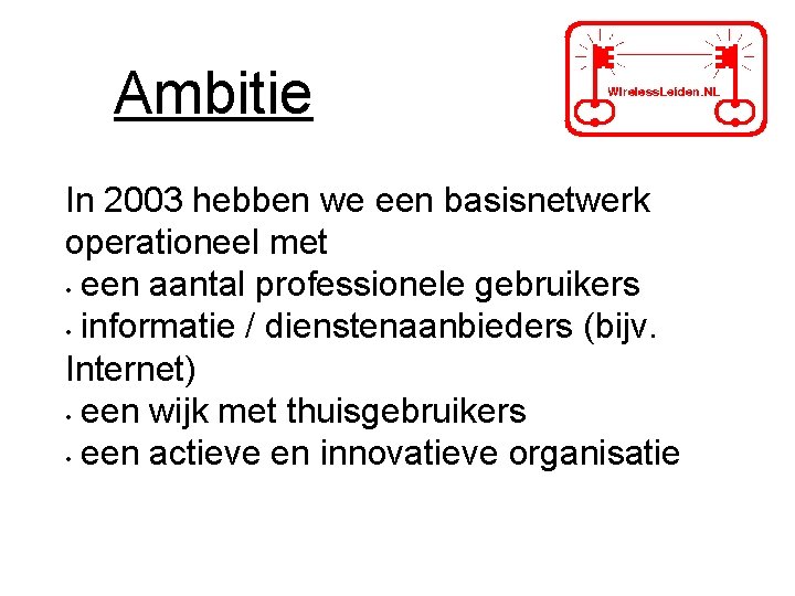 Ambitie In 2003 hebben we een basisnetwerk operationeel met • een aantal professionele gebruikers Ambitie In 2003 hebben we een basisnetwerk operationeel met • een aantal professionele gebruikers