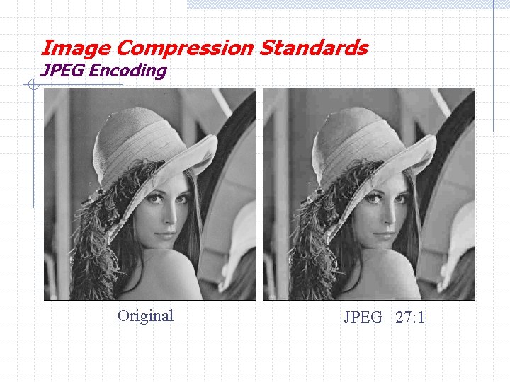 Image Compression Standards JPEG Encoding Original JPEG 27: 1 