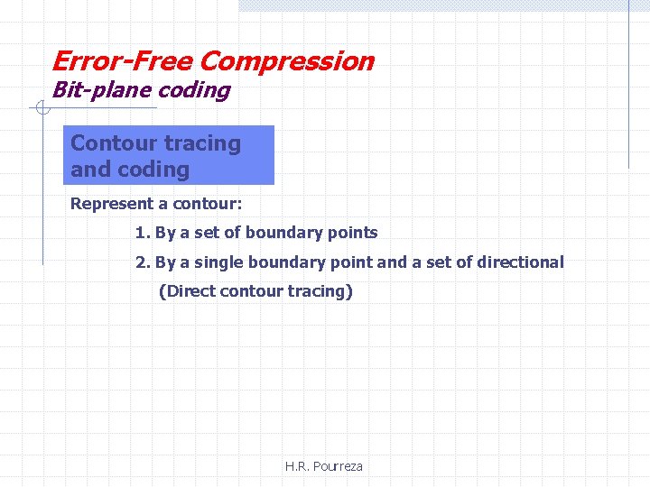 Error-Free Compression Bit-plane coding Contour tracing and coding Represent a contour: 1. By a