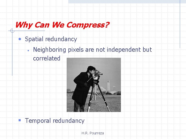 Why Can We Compress? • Spatial redundancy • Neighboring pixels are not independent but