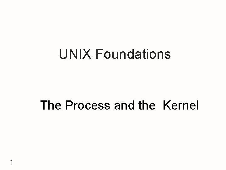 UNIX Foundations The Process and the Kernel 1 