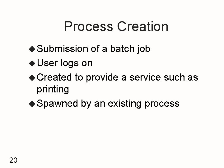 Process Creation u Submission of a batch job u User logs on u Created