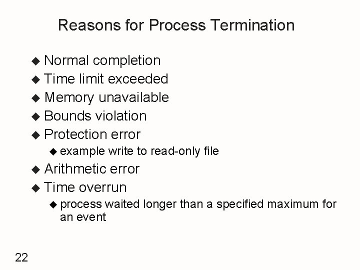 Reasons for Process Termination u Normal completion u Time limit exceeded u Memory unavailable