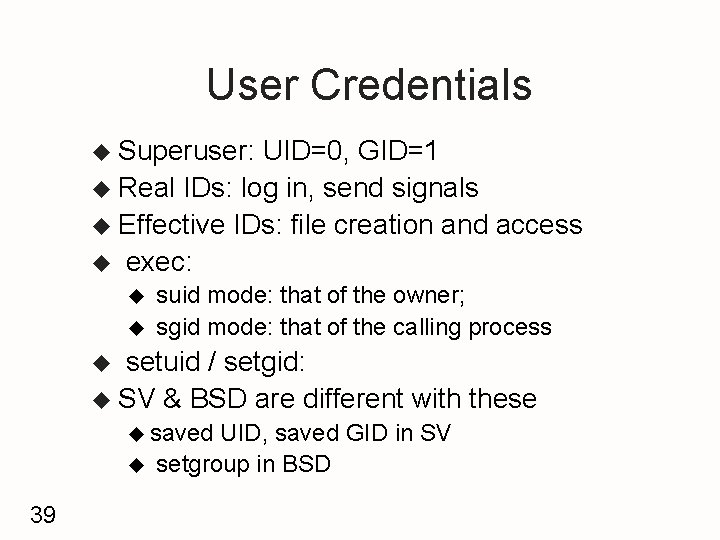 User Credentials u Superuser: UID=0, GID=1 u Real IDs: log in, send signals u