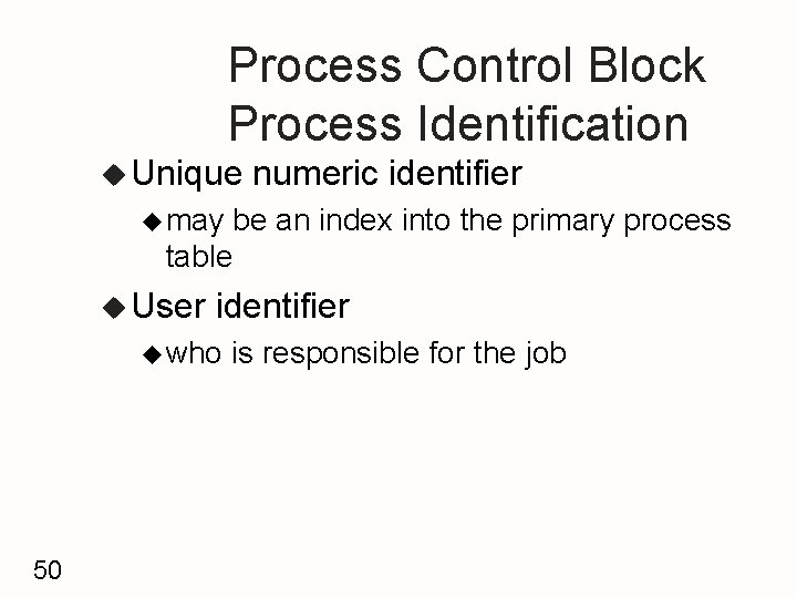 Process Control Block Process Identification u Unique numeric identifier u may be an index