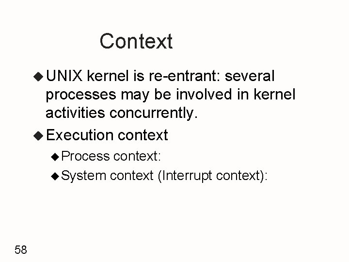 Context u UNIX kernel is re-entrant: several processes may be involved in kernel activities