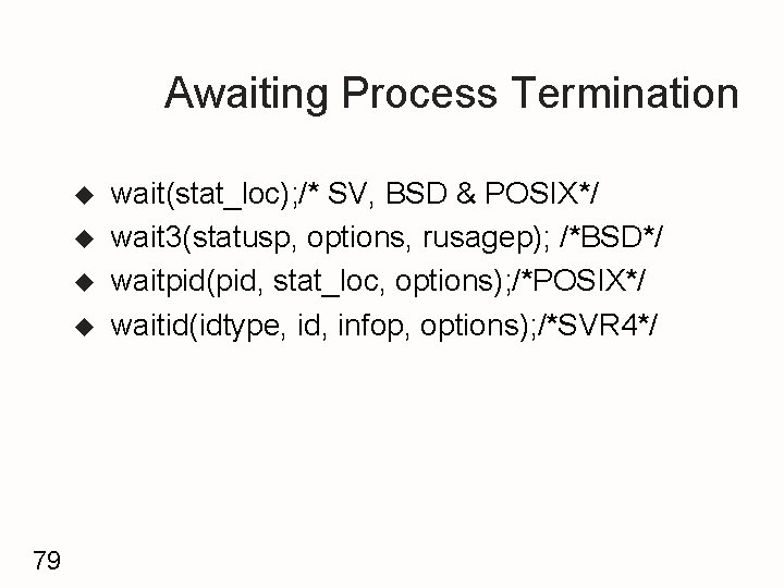 Awaiting Process Termination u u 79 wait(stat_loc); /* SV, BSD & POSIX*/ wait 3(statusp,