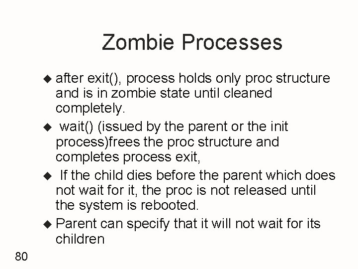 Zombie Processes u after exit(), process holds only proc structure and is in zombie