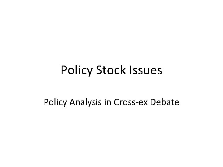 Policy Stock Issues Policy Analysis in Cross-ex Debate 