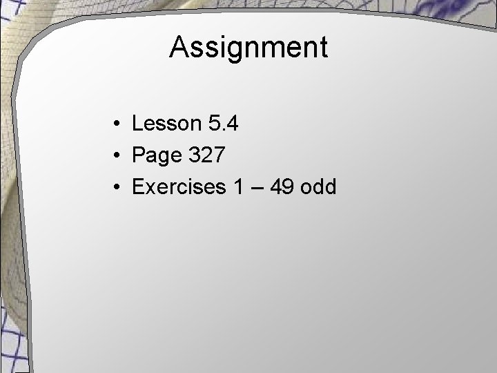 Assignment • Lesson 5. 4 • Page 327 • Exercises 1 – 49 odd