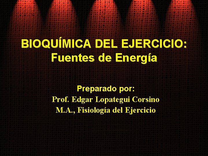 BIOQUÍMICA DEL EJERCICIO: Fuentes de Energía Preparado por: Prof. Edgar Lopategui Corsino M. A.